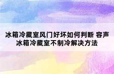 冰箱冷藏室风门好坏如何判断 容声冰箱冷藏室不制冷解决方法